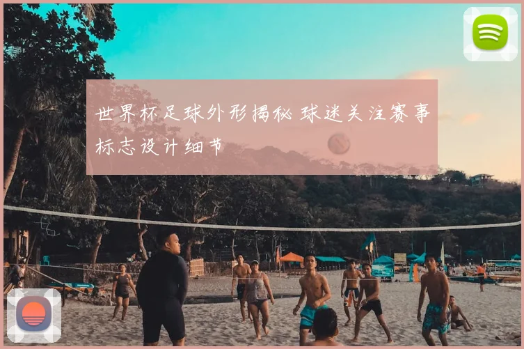 世界杯足球外形揭秘 球迷关注赛事标志设计细节