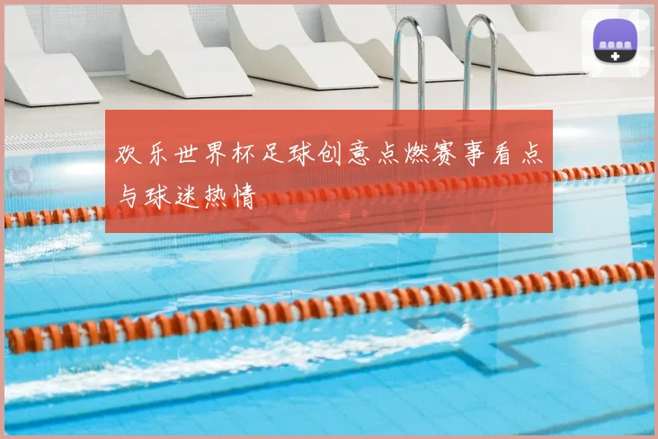 欢乐世界杯足球创意点燃赛事看点与球迷热情