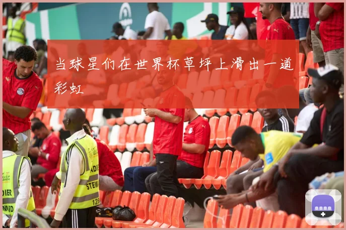 当球星们在世界杯草坪上滑出一道彩虹