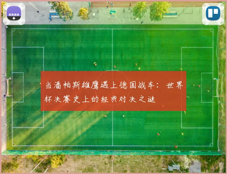 当潘帕斯雄鹰遇上德国战车:世界杯决赛史上的经典对决之谜