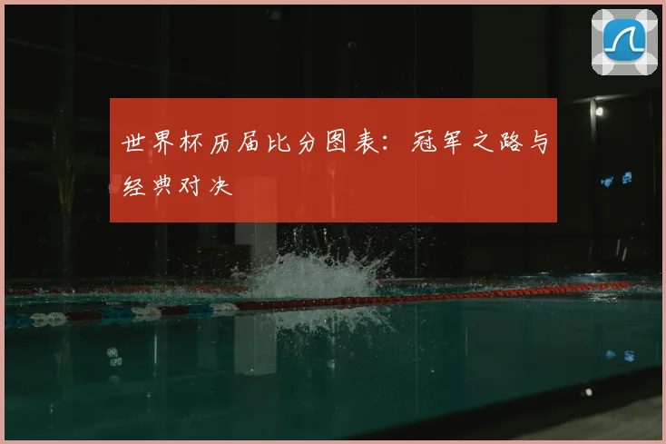 世界杯历届比分图表:冠军之路与经典对决