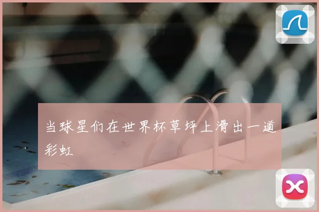 当球星们在世界杯草坪上滑出一道彩虹