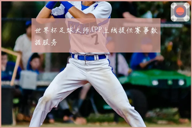 世界杯足球大师APP上线提供赛事数据服务