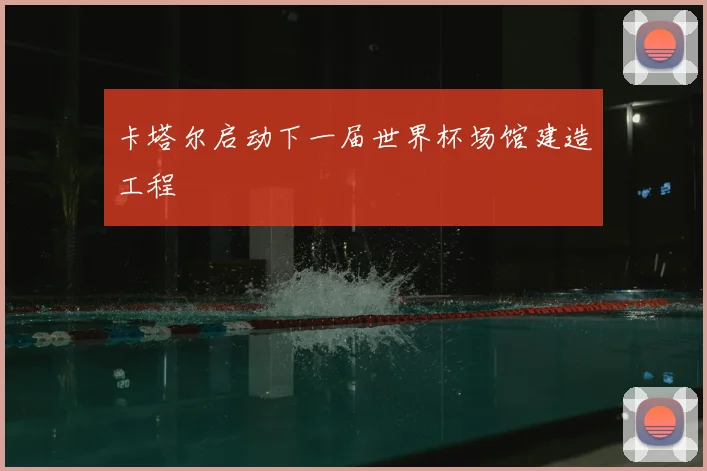 卡塔尔启动下一届世界杯场馆建造工程