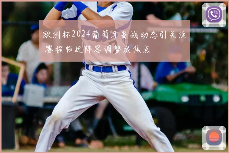 欧洲杯2024葡萄牙备战动态引关注 赛程临近阵容调整成焦点