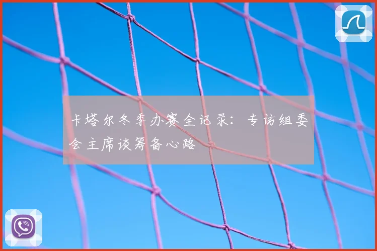 卡塔尔冬季办赛全记录:专访组委会主席谈筹备心路
