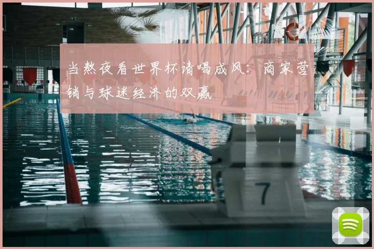 当熬夜看世界杯请喝成风:商家营销与球迷经济的双赢