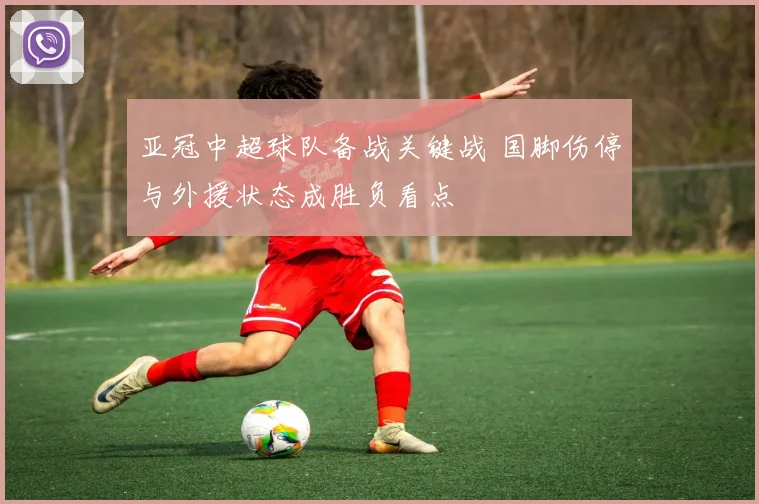 亚冠中超球队备战关键战 国脚伤停与外援状态成胜负看点