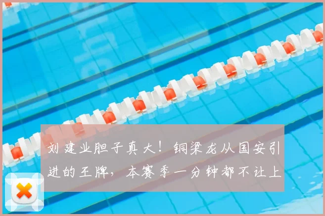 刘建业胆子真大！铜梁龙从国安引进的王牌，本赛季一分钟都不让上