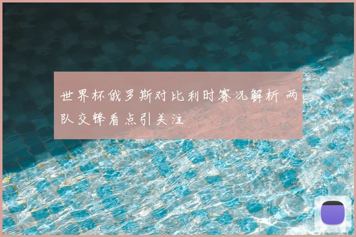 世界杯俄罗斯对比利时赛况解析 两队交锋看点引关注