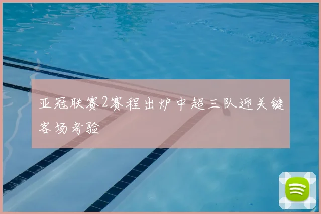亚冠联赛2赛程出炉中超三队迎关键客场考验