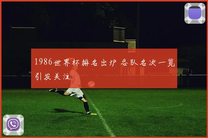 1986世界杯排名出炉 各队名次一览引发关注