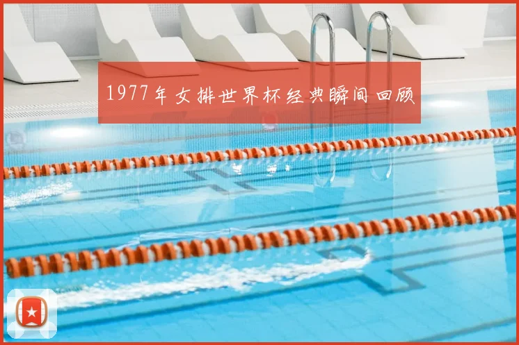 1977年女排世界杯经典瞬间回顾
