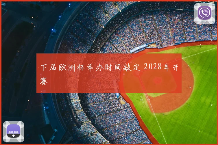 下届欧洲杯举办时间敲定 2028年开赛