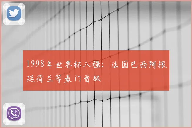1998年世界杯八强:法国巴西阿根廷荷兰等豪门晋级