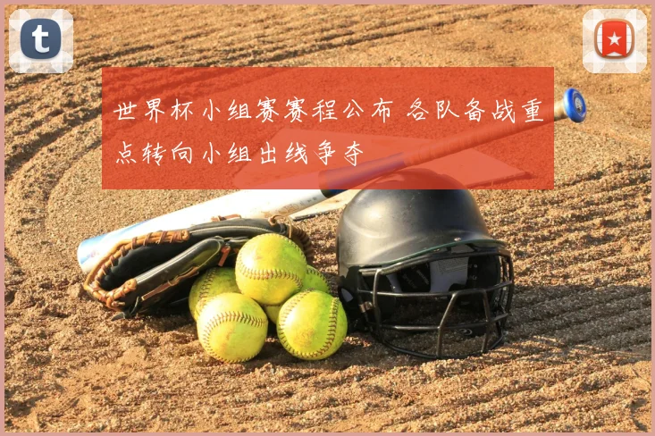 世界杯小组赛赛程公布 各队备战重点转向小组出线争夺