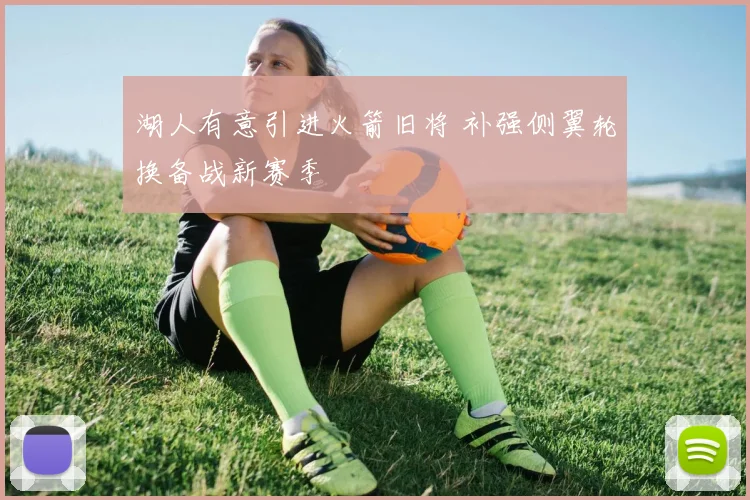 湖人有意引进火箭旧将 补强侧翼轮换备战新赛季