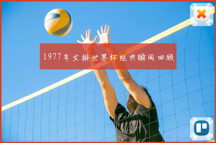 1977年女排世界杯经典瞬间回顾