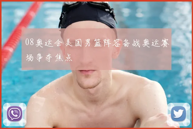 08奥运会美国男篮阵容备战奥运赛场争夺焦点