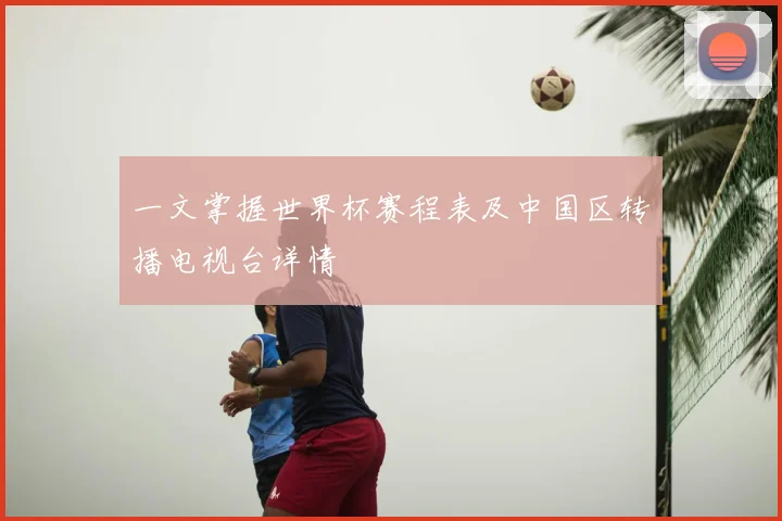 一文掌握世界杯赛程表及中国区转播电视台详情