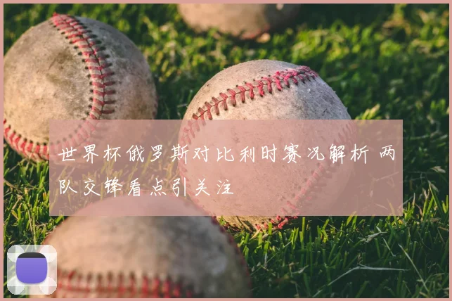 世界杯俄罗斯对比利时赛况解析 两队交锋看点引关注