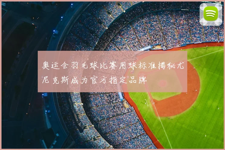 奥运会羽毛球比赛用球标准揭秘尤尼克斯成为官方指定品牌