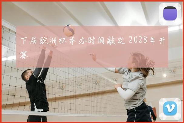下届欧洲杯举办时间敲定 2028年开赛