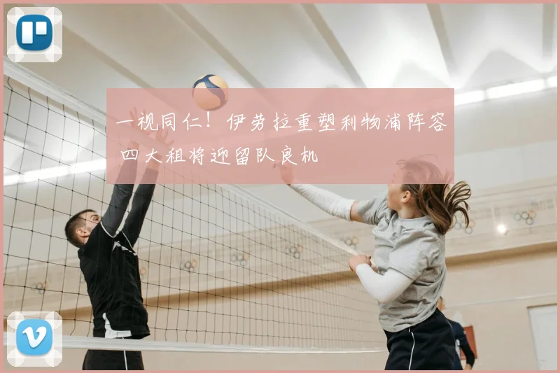 一视同仁!伊劳拉重塑利物浦阵容 四大租将迎留队良机