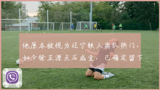 他原本被视为辽宁铁人离队热门，如今徐正源点石成金，已确定留下