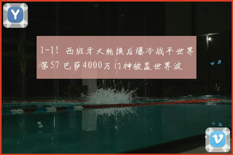 1-1!西班牙大轮换后爆冷战平世界第57 巴萨4000万门神被轰世界波