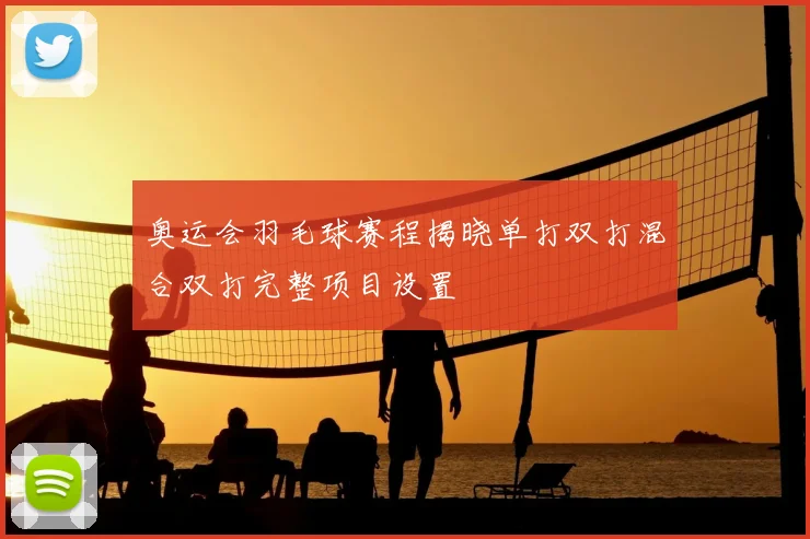 奥运会羽毛球赛程揭晓单打双打混合双打完整项目设置