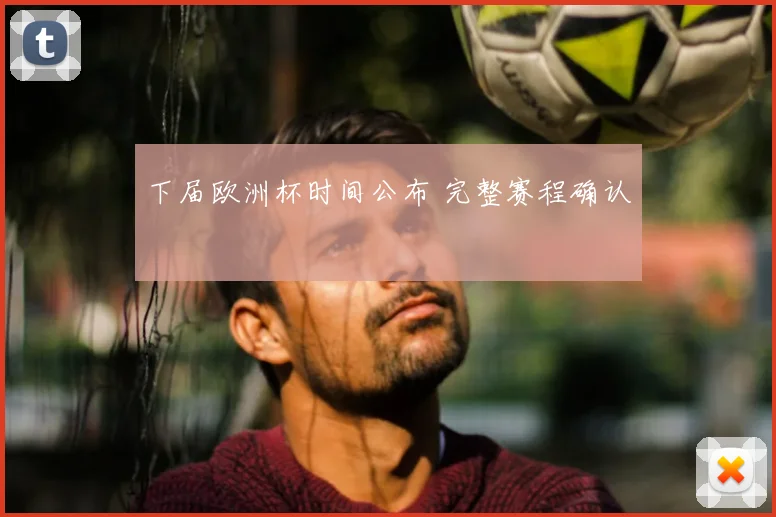 下届欧洲杯时间公布 完整赛程确认
