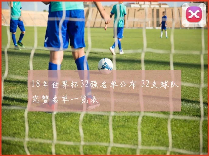 18年世界杯32强名单公布 32支球队完整名单一览表