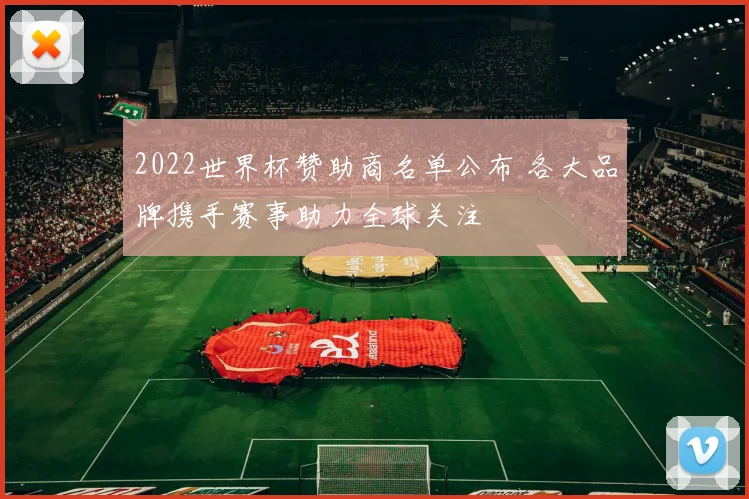 2022世界杯赞助商名单公布 各大品牌携手赛事助力全球关注