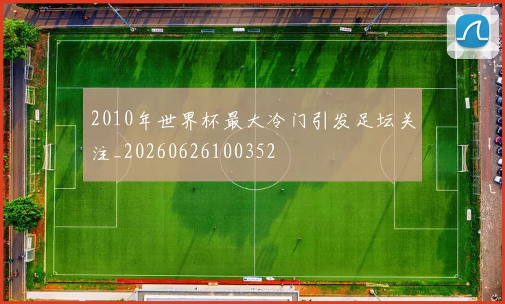 2010年世界杯最大冷门引发足坛关注_20260626100352