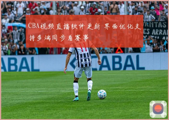 CBA视频直播软件更新 界面优化支持多端同步看赛事