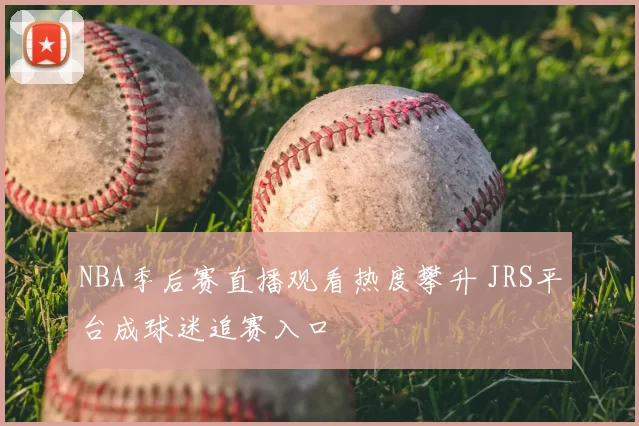 NBA季后赛直播观看热度攀升 JRS平台成球迷追赛入口
