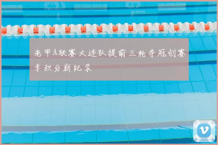 老甲A联赛大连队提前三轮夺冠创赛季积分新纪录