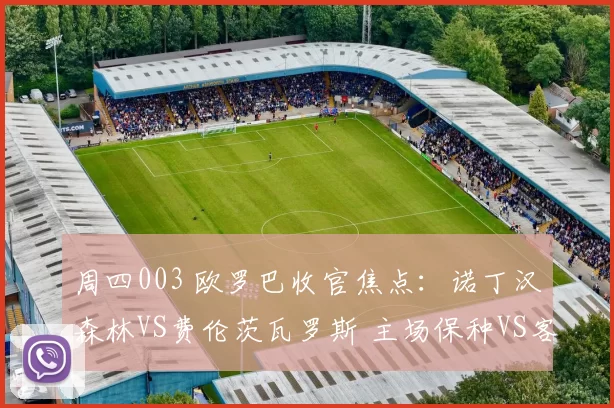 周四003 欧罗巴收官焦点:诺丁汉森林VS费伦茨瓦罗斯 主场保种VS客场冲级生死博弈_比赛_状态_阿森纳