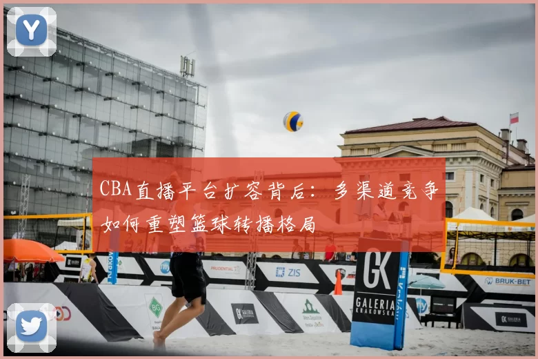 CBA直播平台扩容背后：多渠道竞争如何重塑篮球转播格局