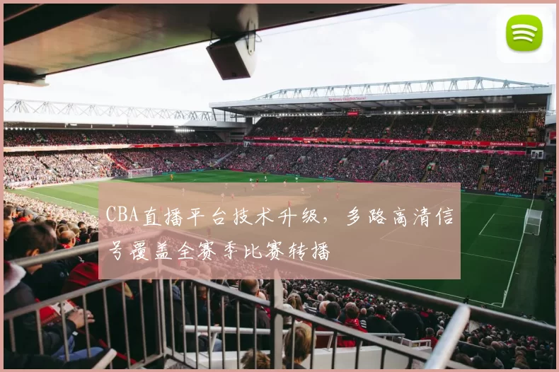 CBA直播平台技术升级，多路高清信号覆盖全赛季比赛转播