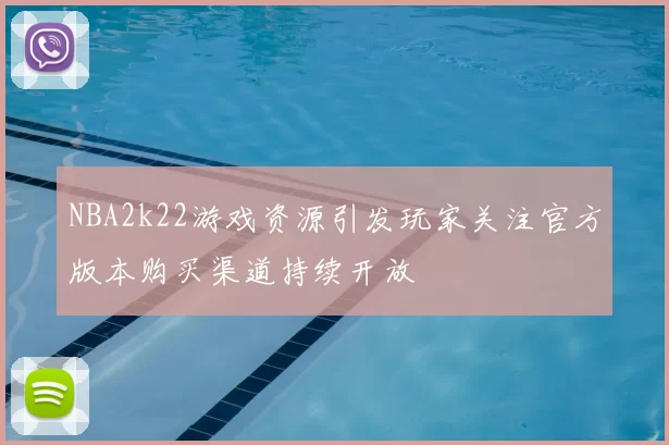 NBA2k22游戏资源引发玩家关注官方版本购买渠道持续开放