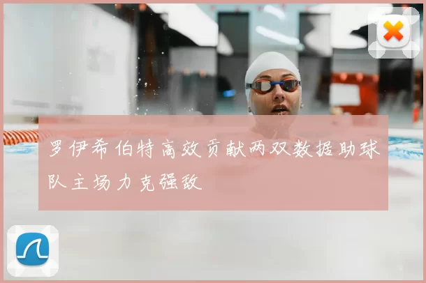 罗伊希伯特高效贡献两双数据助球队主场力克强敌