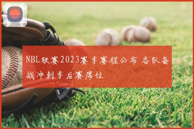 NBL联赛2023赛季赛程公布 各队备战冲刺季后赛席位