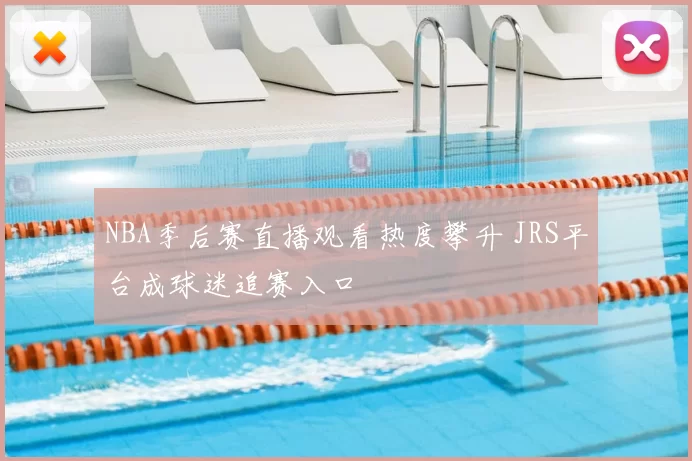 NBA季后赛直播观看热度攀升 JRS平台成球迷追赛入口