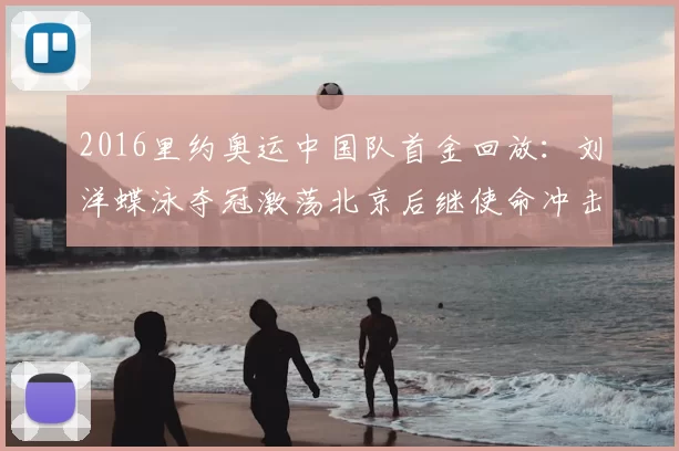 2016里约奥运中国队首金回放：刘洋蝶泳夺冠激荡北京后继使命冲击创辉煌