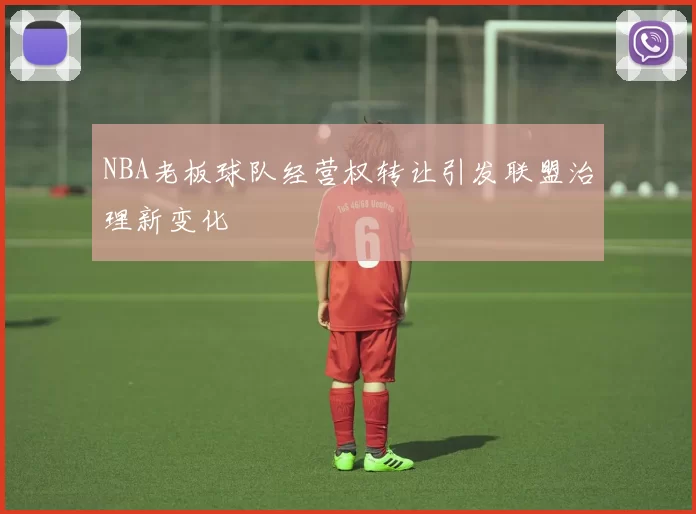 NBA老板球队经营权转让引发联盟治理新变化