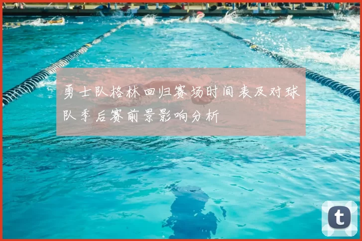 勇士队格林回归赛场时间表及对球队季后赛前景影响分析