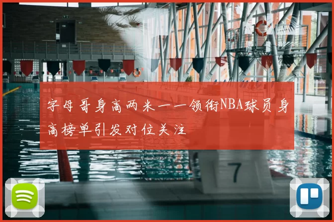 字母哥身高两米一一领衔NBA球员身高榜单引发对位关注