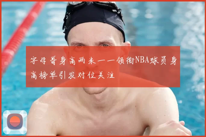 字母哥身高两米一一领衔NBA球员身高榜单引发对位关注